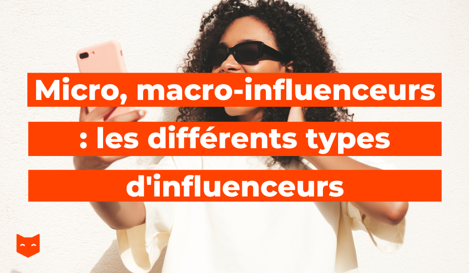 Micro, macro-influenceurs : les différents types d'influenceurs