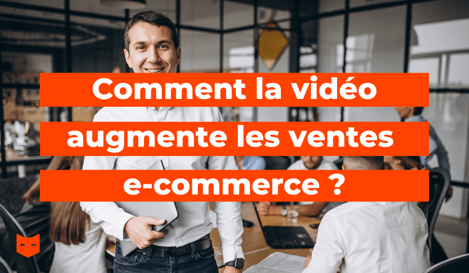 Comment la vidéo augmente les ventes e-commerce ?