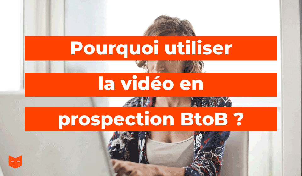 Pourquoi utiliser la vidéo en prospection BtoB ?